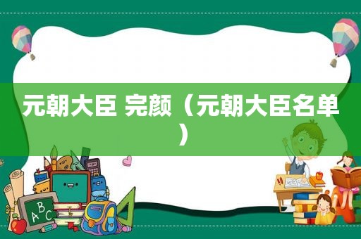 元朝大臣 完颜（元朝大臣名单）