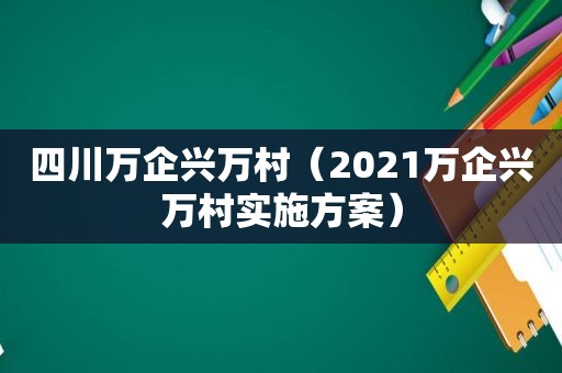 四川万企兴万村（2021万企兴万村实施方案）