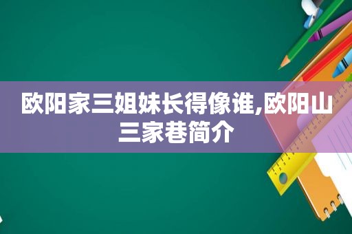 欧阳家三姐妹长得像谁,欧阳山三家巷简介