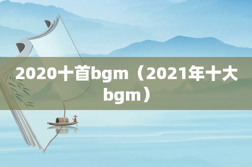 2020十首bgm（2021年十大bgm）