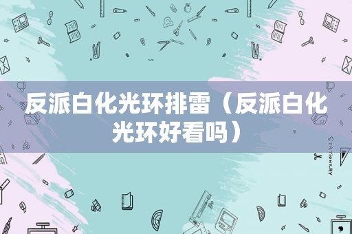 反派白化光环排雷（反派白化光环好看吗）