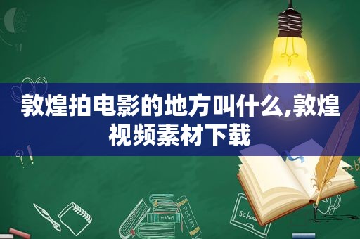 敦煌拍电影的地方叫什么,敦煌视频素材下载