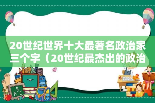 20世纪世界十大最著名政治家三个字（20世纪最杰出的政治家）