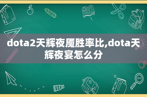 dota2天辉夜魇胜率比,dota天辉夜宴怎么分