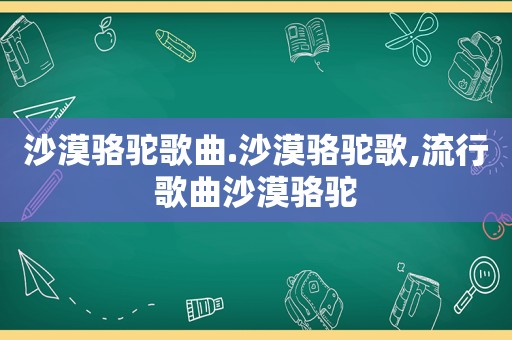 沙漠骆驼歌曲.沙漠骆驼歌,流行歌曲沙漠骆驼