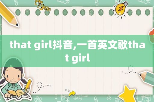 that girl抖音,一首英文歌that girl