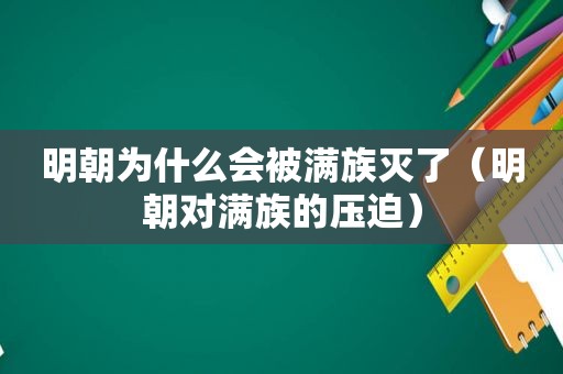 明朝为什么会被满族灭了（明朝对满族的压迫）