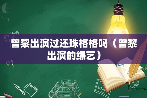 曾黎出演过还珠格格吗（曾黎出演的综艺）