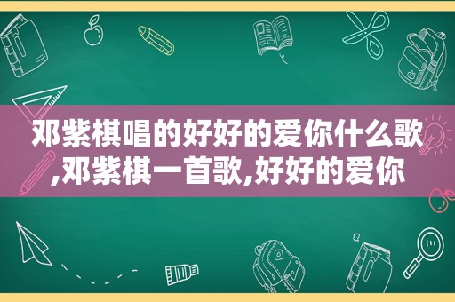 邓紫棋唱的好好的爱你什么歌,邓紫棋一首歌,好好的爱你