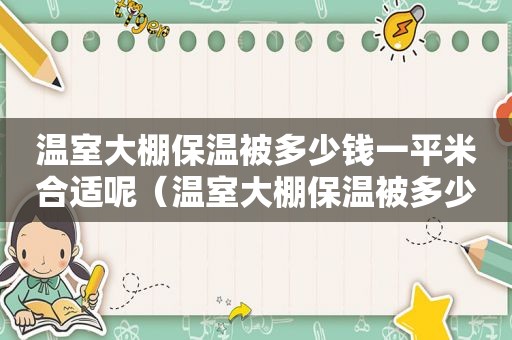 温室大棚保温被多少钱一平米合适呢（温室大棚保温被多少钱一平米合适用）