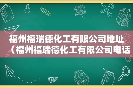 福州福瑞德化工有限公司地址（福州福瑞德化工有限公司电话）