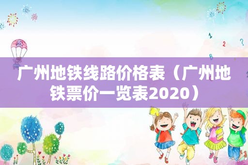 广州地铁线路价格表（广州地铁票价一览表2020）