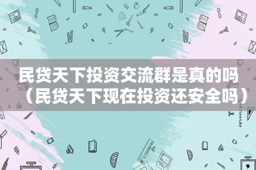 民贷天下投资交流群是真的吗（民贷天下现在投资还安全吗）