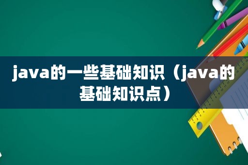 java的一些基础知识（java的基础知识点）