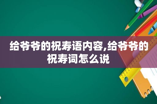 给爷爷的祝寿语内容,给爷爷的祝寿词怎么说