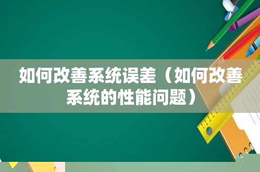 如何改善系统误差（如何改善系统的性能问题）