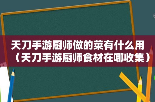 天刀手游厨师做的菜有什么用（天刀手游厨师食材在哪收集）