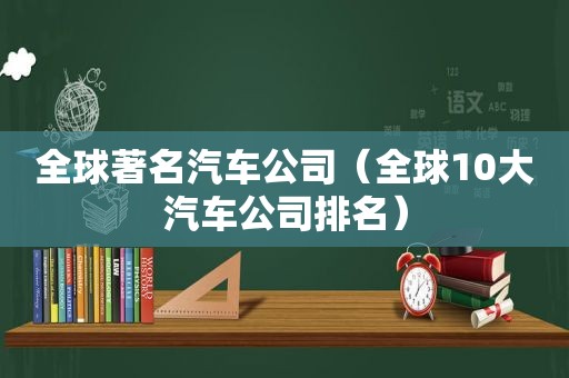 全球著名汽车公司（全球10大汽车公司排名）