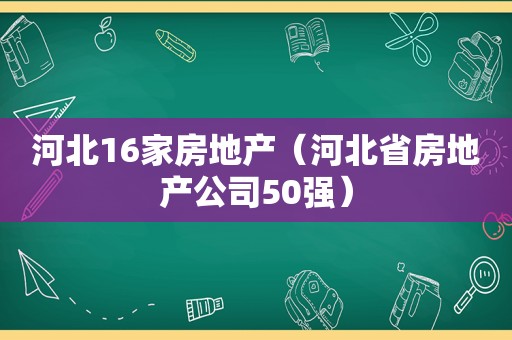 河北16家房地产（河北省房地产公司50强）