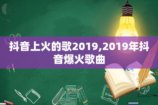 抖音上火的歌2019,2019年抖音爆火歌曲