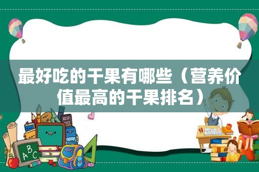 最好吃的干果有哪些（营养价值最高的干果排名）