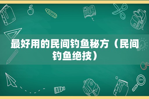 最好用的民间钓鱼秘方（民间钓鱼绝技）