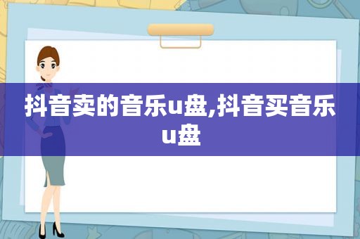 抖音卖的音乐u盘,抖音买音乐u盘