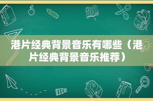 港片经典背景音乐有哪些（港片经典背景音乐推荐）