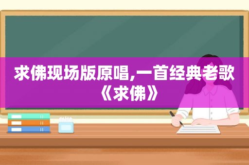 求佛现场版原唱,一首经典老歌《求佛》