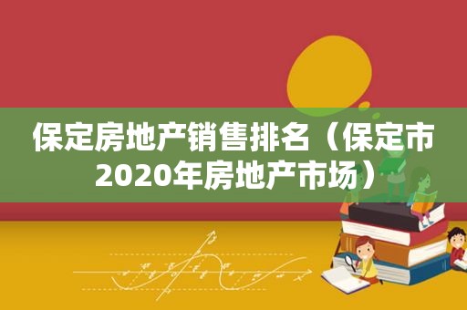 保定房地产销售排名（保定市2020年房地产市场）