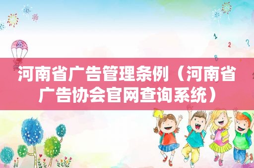 河南省广告管理条例（河南省广告协会官网查询系统）