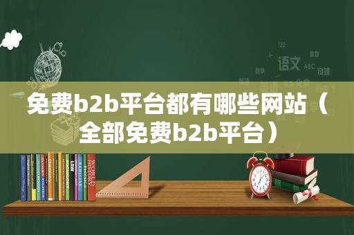 免费b2b平台都有哪些网站（全部免费b2b平台）