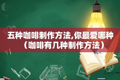 五种咖啡制作方法,你最爱哪种（咖啡有几种制作方法）