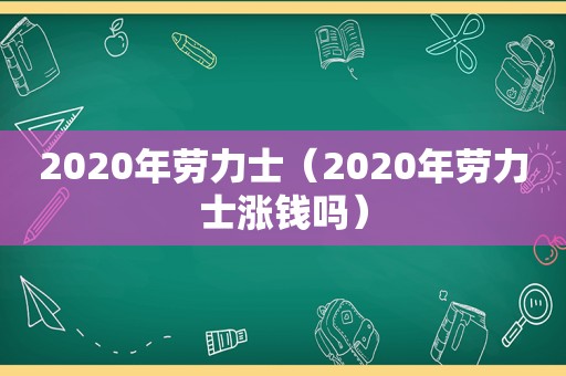 2020年劳力士（2020年劳力士涨钱吗）