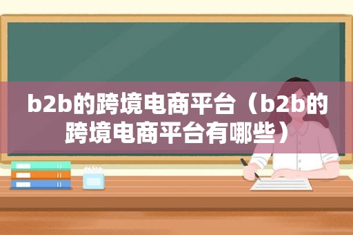 b2b的跨境电商平台（b2b的跨境电商平台有哪些）