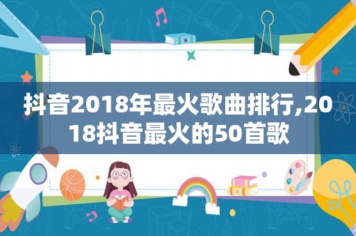 抖音2018年最火歌曲排行,2018抖音最火的50首歌