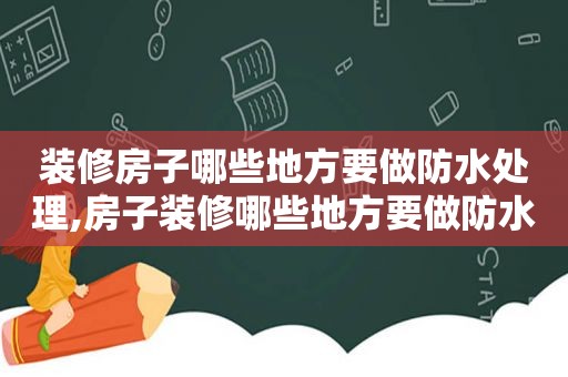 装修房子哪些地方要做防水处理,房子装修哪些地方要做防水