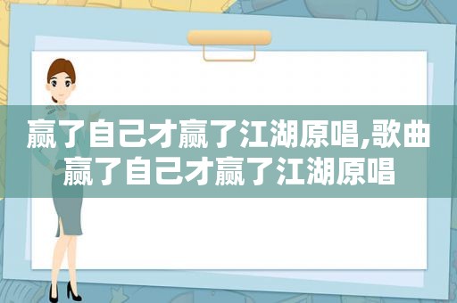 赢了自己才赢了江湖原唱,歌曲赢了自己才赢了江湖原唱