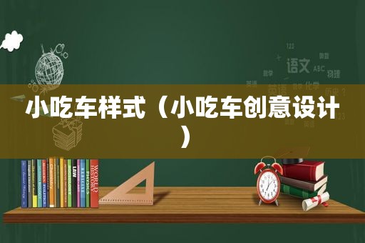 小吃车样式（小吃车创意设计）