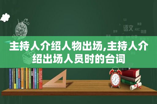 主持人介绍人物出场,主持人介绍出场人员时的台词