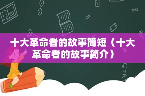 十大革命者的故事简短（十大革命者的故事简介）