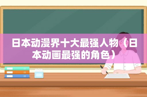 日本动漫界十大最强人物（日本动画最强的角色）