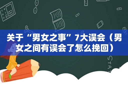 关于“男女之事”7大误会（男女之间有误会了怎么挽回）