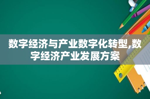 数字经济与产业数字化转型,数字经济产业发展方案