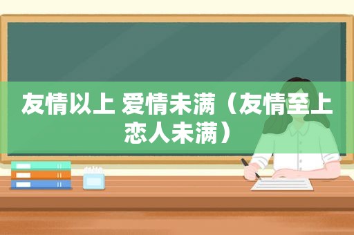 友情以上 爱情未满（友情至上恋人未满）