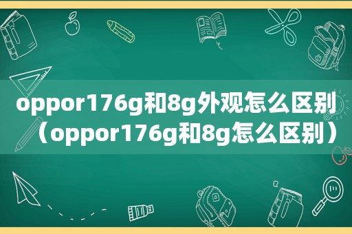 oppor176g和8g外观怎么区别（oppor176g和8g怎么区别）