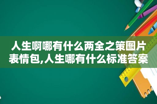 人生啊哪有什么两全之策图片表情包,人生哪有什么标准答案