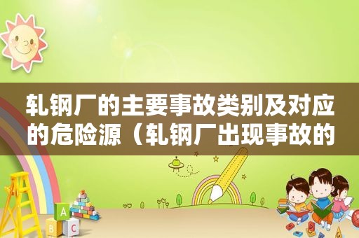 轧钢厂的主要事故类别及对应的危险源（轧钢厂出现事故的预防措施）