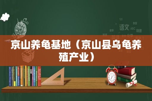 京山养龟基地（京山县乌龟养殖产业）