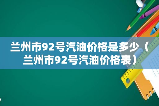  *** 市92号汽油价格是多少（ *** 市92号汽油价格表）